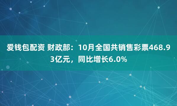 爱钱包配资 财政部：10月全国共销售彩票468.93亿元，同比增长6.0%